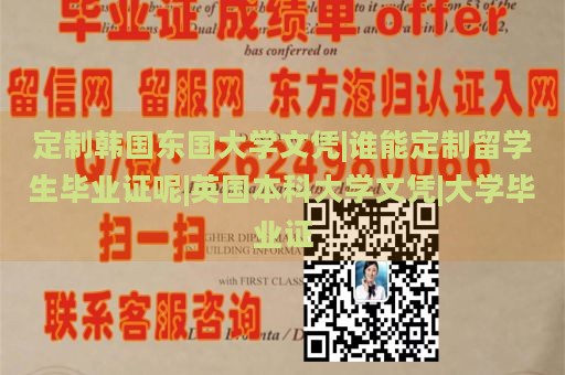 定制韩国东国大学文凭|谁能定制留学生毕业证呢|英国本科大学文凭|大学毕业证